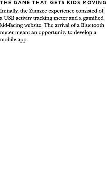 THE GAME THAT GETS KIDS MOVING Initially, the Zamzee experience consisted of a USB activity tracking meter and a gami   